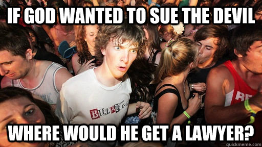 If God wanted to sue the devil Where would he get a lawyer?  Sudden Clarity Clarence