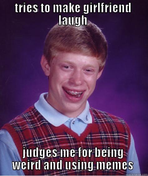 TRIES TO MAKE GIRLFRIEND LAUGH JUDGES ME FOR BEING WEIRD AND USING MEMES Bad Luck Brian