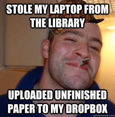 Stole my laptop from the library Uploaded unfinished paper to my Dropbox  Scumbag Good Guy Greg