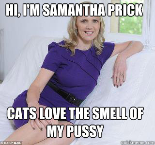 Hi, I'm Samantha prick  cats love the smell of my pussy  Samantha Brick