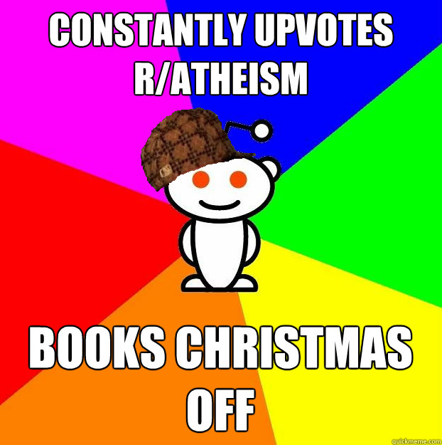 constantly upvotes r/Atheism Books Christmas off  Scumbag Redditor