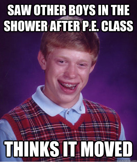 Saw other boys in the shower after P.E. class Thinks it moved  Bad Luck Brain