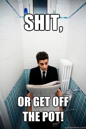 SHIT, Or get off the pot! - SHIT, Or get off the pot!  Toilet Professional