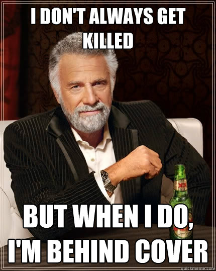 I don't always get killed But when I do, I'm behind cover  The Most Interesting Man In The World