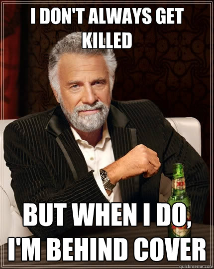 I don't always get killed But when I do, I'm behind cover - I don't always get killed But when I do, I'm behind cover  The Most Interesting Man In The World