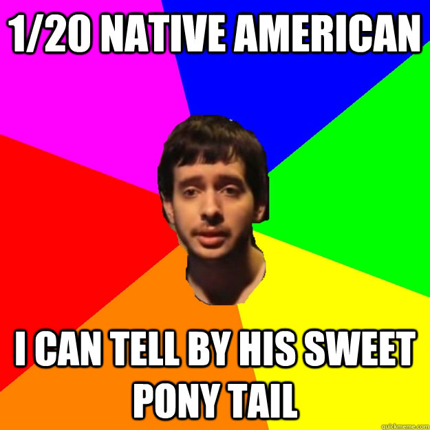 1/20 native american i can tell by his sweet pony tail  Fragger Sucks