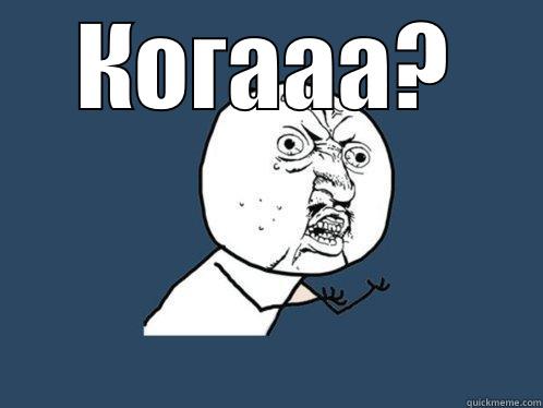 КОГААА?  Y U No