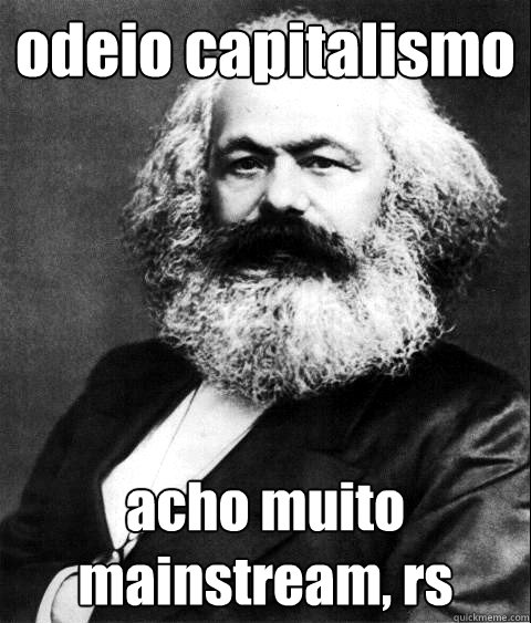 odeio capitalismo acho muito mainstream, rs  KARL MARX