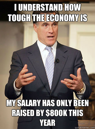 I understand how tough the economy is My salary has only been raised by $800k this year  Relatable Romney