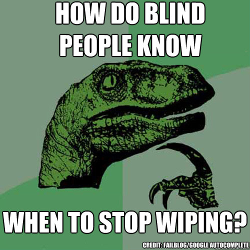 how do blind people know when to stop wiping? credit: failblog/google autocomplete  Philosoraptor
