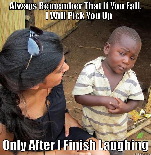      ALWAYS REMEMBER THAT IF YOU FALL,          I WILL PICK YOU UP   ONLY AFTER I FINISH LAUGHING Skeptical Third World Kid