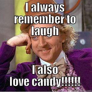 I ALWAYS REMEMBER TO LAUGH I ALSO LOVE CANDY!!!!!! Condescending Wonka