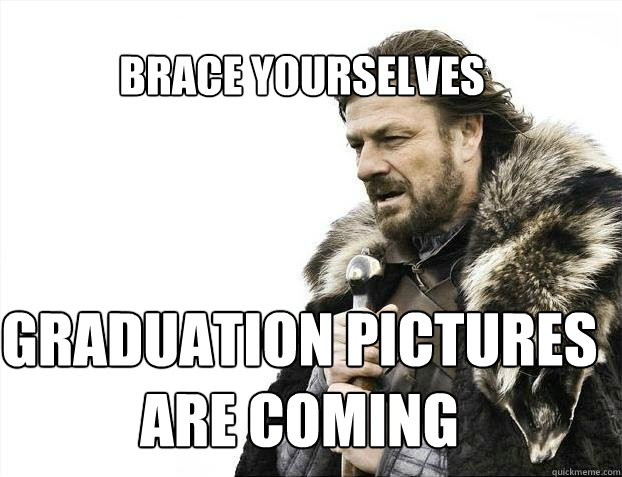 BRACE YOURSELves graduation pictures are coming  BRACE YOURSELF SOLO QUEUE