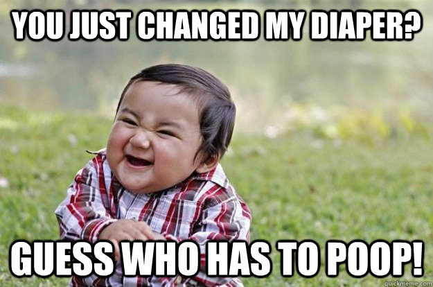 you just changed my diaper? guess who has to poop!  Evil Toddler