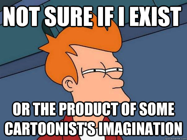 not sure if i exist or the product of some cartoonist's imagination  Futurama Fry