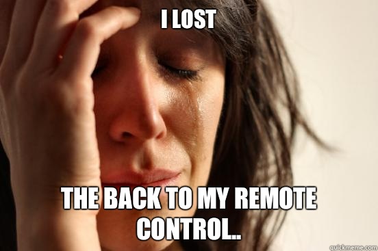 I lost The back to my remote control..  First World Problems