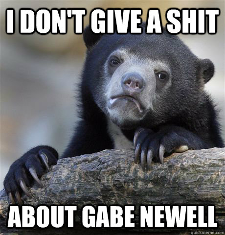 i don't give a shit about gabe newell  Confession Bear