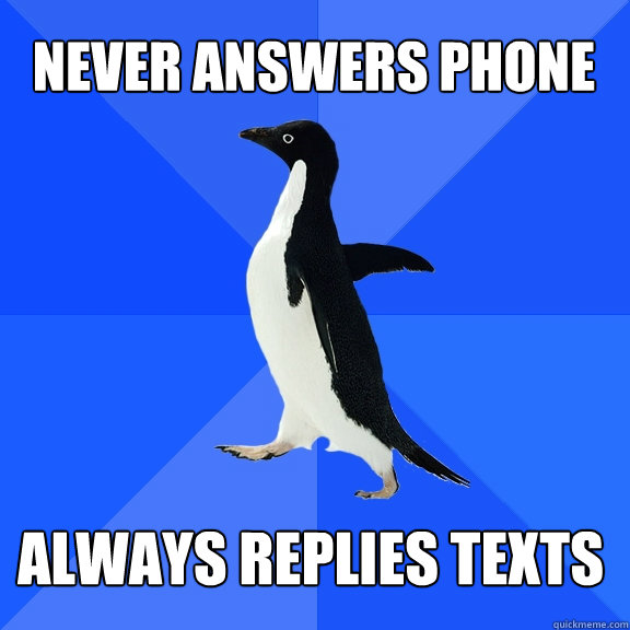 never answers phone always replies texts - never answers phone always replies texts  Socially Awkward Penguin