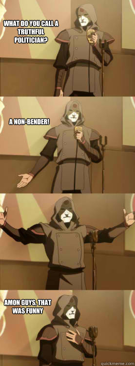 What do you call a truthful politician? A non-bender! Amon Guys, that was funny  Comedy Amon