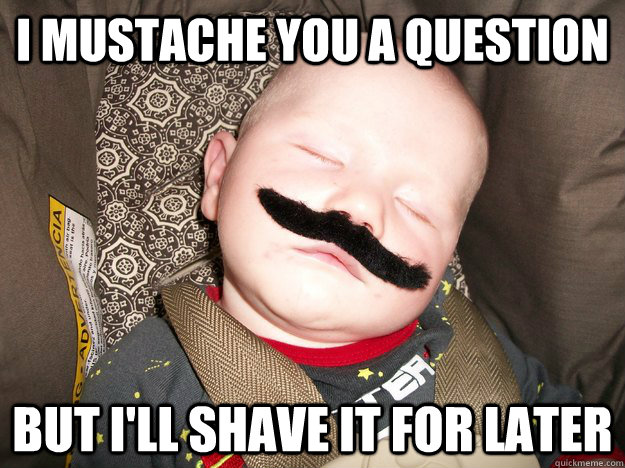 i mustache you a question but i'll shave it for later - i mustache you a question but i'll shave it for later  shave it later