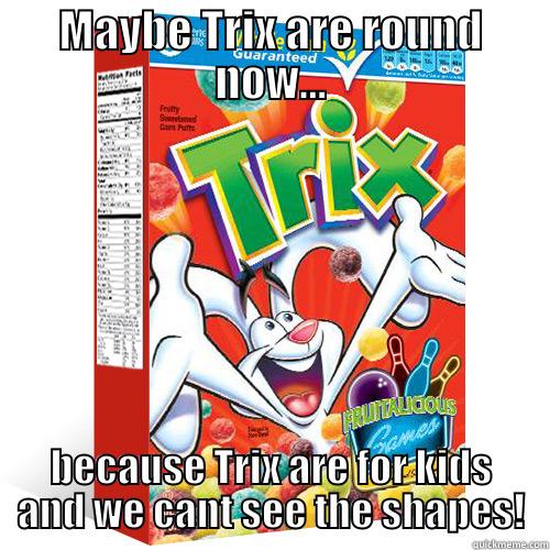 MAYBE TRIX ARE ROUND NOW... BECAUSE TRIX ARE FOR KIDS AND WE CANT SEE THE SHAPES! Misc