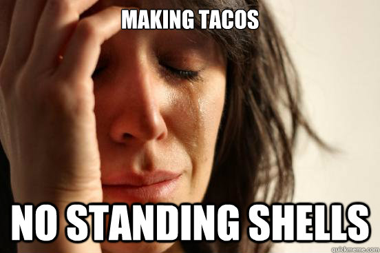 Making tacos No standing shells  First World Problems