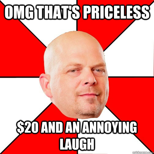 omg that's priceless $20 and an annoying laugh  Pawn Star
