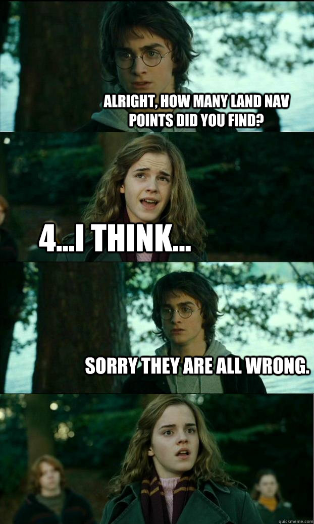 Alright, How many land nav points did you find? 4...I think... Sorry they are all wrong. - Alright, How many land nav points did you find? 4...I think... Sorry they are all wrong.  Horny Harry