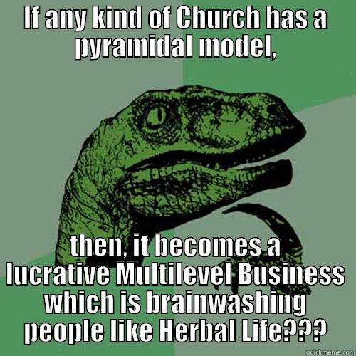IF ANY KIND OF CHURCH HAS A PYRAMIDAL MODEL, THEN, IT BECOMES A LUCRATIVE MULTILEVEL BUSINESS WHICH IS BRAINWASHING PEOPLE LIKE HERBAL LIFE??? Philosoraptor