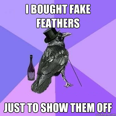 I bought fake feathers just to show them off  Rich Raven