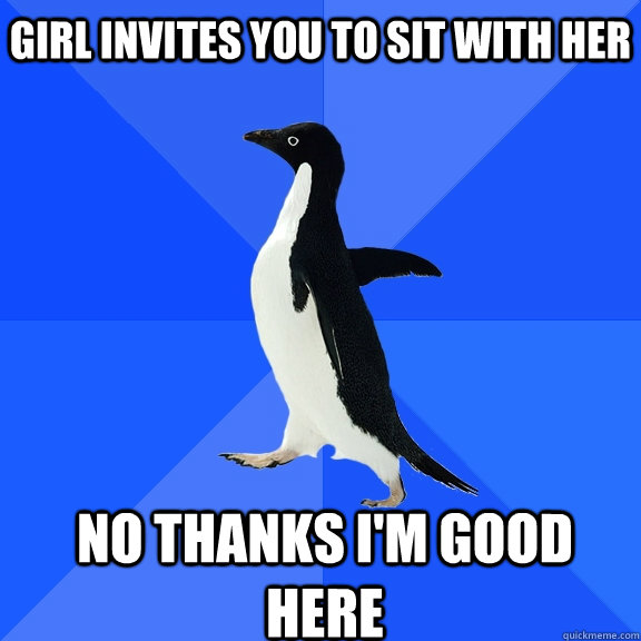 Girl invites you to sit with her no thanks I'm good here    Socially Awkward Penguin