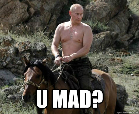  U mad?  Putin