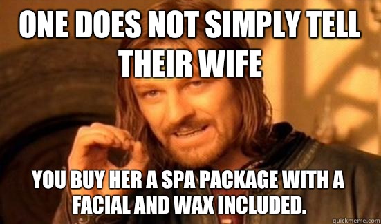 One Does Not Simply tell their wife You buy her a spa package with a facial and wax included.  Boromir