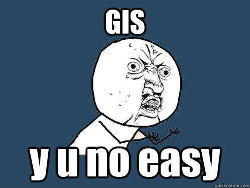 GIS y u no easy  Y U No