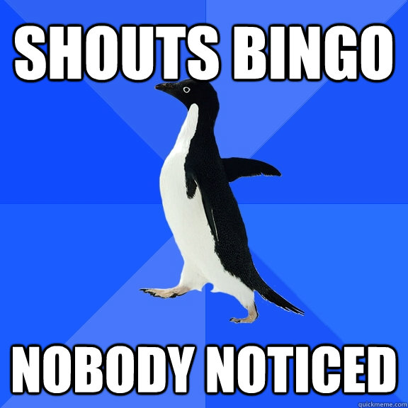 Shouts bingo nobody noticed  Socially Awkward Penguin