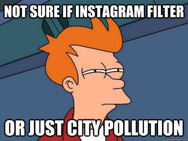 Not sure if Instagram Filter Or just city pollution - Not sure if Instagram Filter Or just city pollution  Futurama Fry