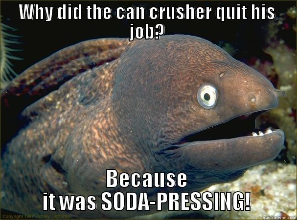 WHY DID THE CAN CRUSHER QUIT HIS JOB? BECAUSE IT WAS SODA-PRESSING! Bad Joke Eel