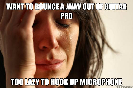 Want to bounce a .wav out of Guitar Pro Too lazy to hook up microphone  First World Problems