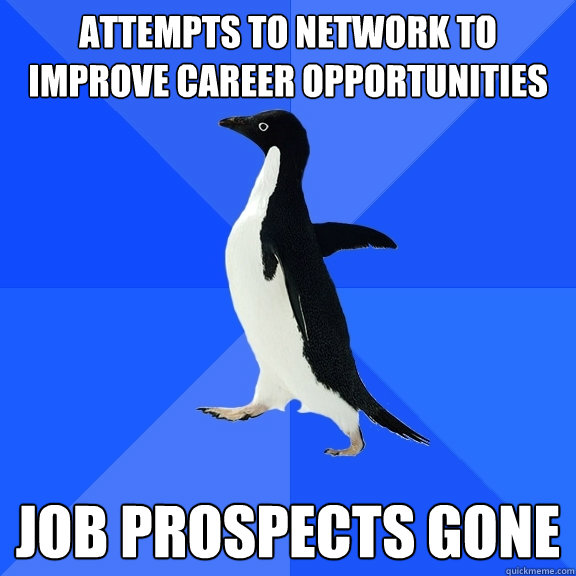 Attempts to network to improve career opportunities Job prospects gone  Socially Awkward Penguin