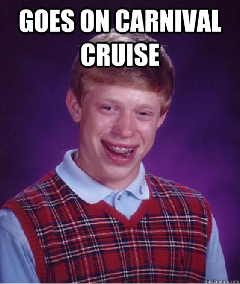 Goes on Carnival Cruise   Bad Luck Brian