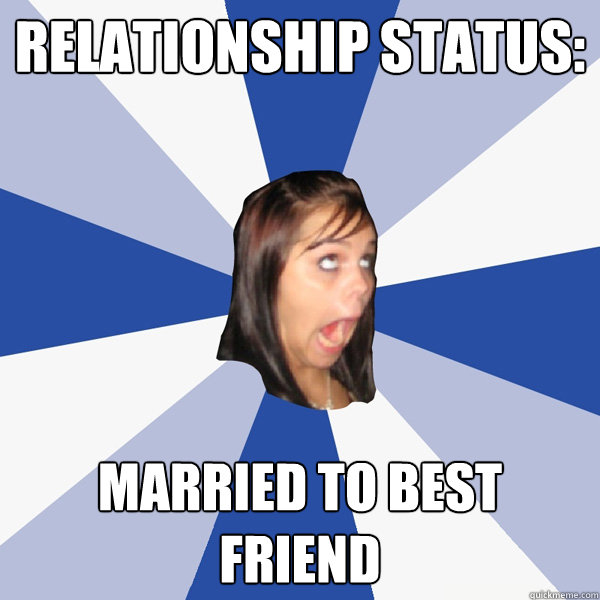 Relationship status: Married to best friend  Annoying Facebook Girl