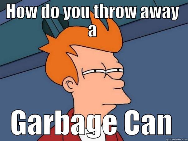 funny meme 1 - HOW DO YOU THROW AWAY A GARBAGE CAN Futurama Fry