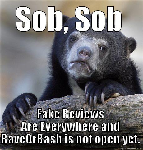 SOB, SOB FAKE REVIEWS ARE EVERYWHERE AND RAVEORBASH IS NOT OPEN YET. Confession Bear