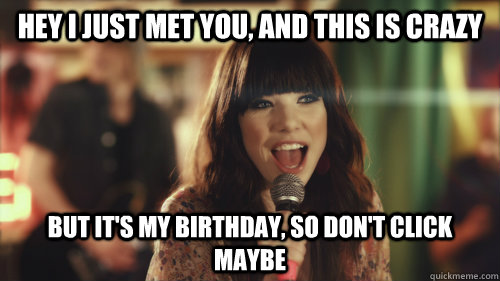 Hey I just met you, and this is crazy But it's my birthday, so don't click maybe - Hey I just met you, and this is crazy But it's my birthday, so don't click maybe  Carly Rae Jepsen
