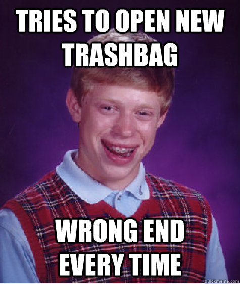 tries to open new trashbag wrong end              every time  Bad Luck Brian