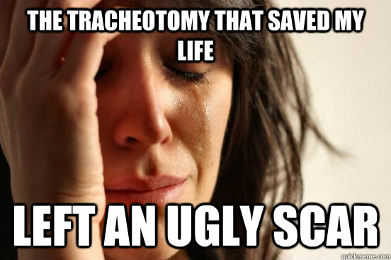 The tracheotomy that saved my life left an ugly scar  First World Problems