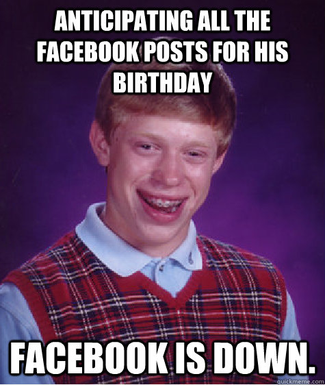 Anticipating all the Facebook posts for his birthday Facebook is down.  Bad Luck Brian