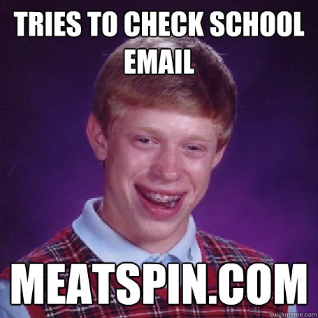 Tries to check school email meatspin.com  BadLuck Brian