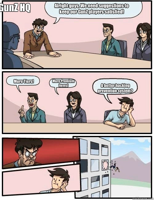 Alright guys, We need suggestions to keep our GunZ players satisfied! More Tiers! More Premium items! A better hacking prevention system? GunZ HQ  Boardroom Suggestion