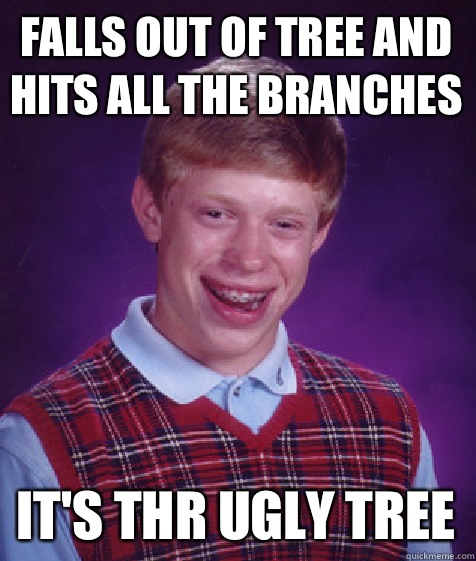 Falls out of tree and hits all the branches It's thr ugly tree  Bad Luck Brian